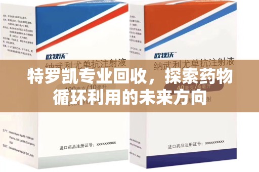 开封特罗凯专业回收，探索药物循环利用的未来方向