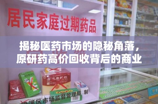 开封揭秘医药市场的隐秘角落，原研药高价回收背后的商业逻辑与社会影响