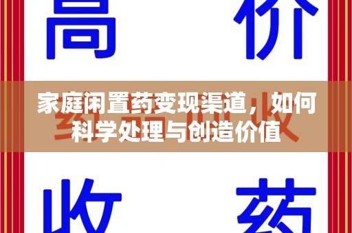 开封家庭闲置药变现渠道，如何科学处理与创造价值