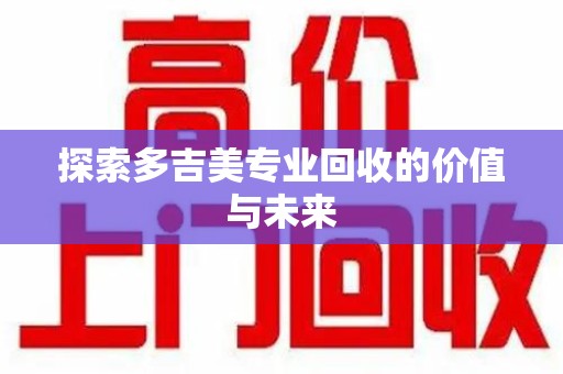 开封探索多吉美专业回收的价值与未来