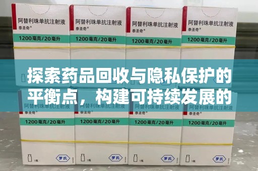 开封探索药品回收与隐私保护的平衡点，构建可持续发展的健康未来