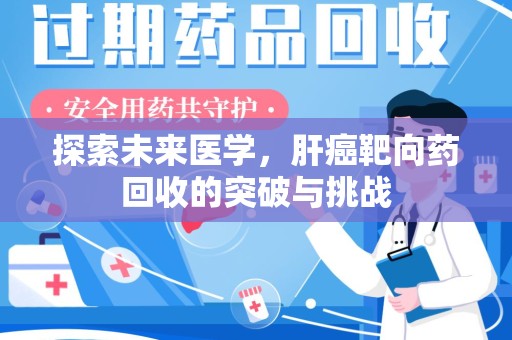 开封探索未来医学，肝癌靶向药回收的突破与挑战