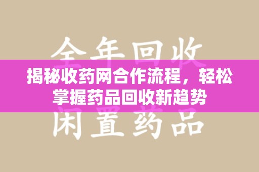 开封揭秘收药网合作流程，轻松掌握药品回收新趋势