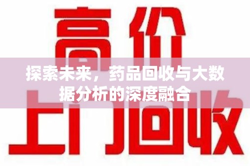 开封探索未来，药品回收与大数据分析的深度融合