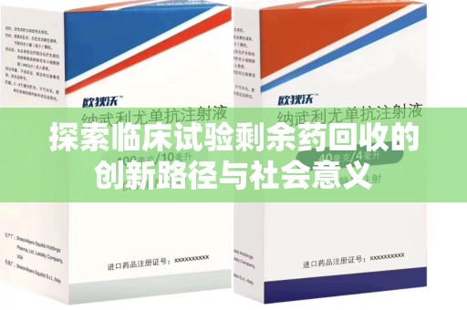 开封探索临床试验剩余药回收的创新路径与社会意义