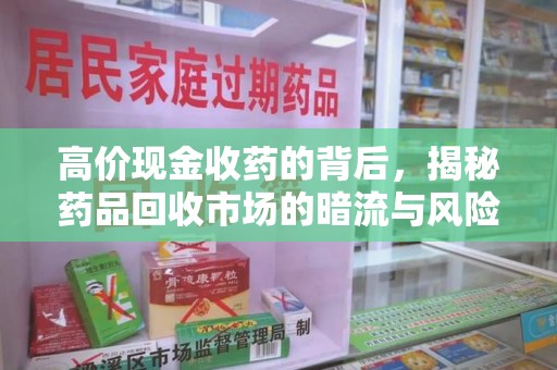 开封高价现金收药的背后，揭秘药品回收市场的暗流与风险